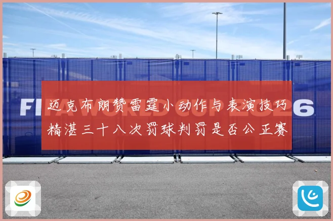 迈克布朗赞雷霆小动作与表演技巧精湛三十八次罚球判罚是否公正赛场复盘：最新赛事动态与深度分析