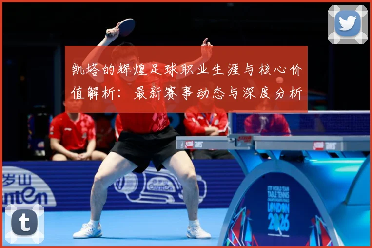 凯塔的辉煌足球职业生涯与核心价值解析：最新赛事动态与深度分析