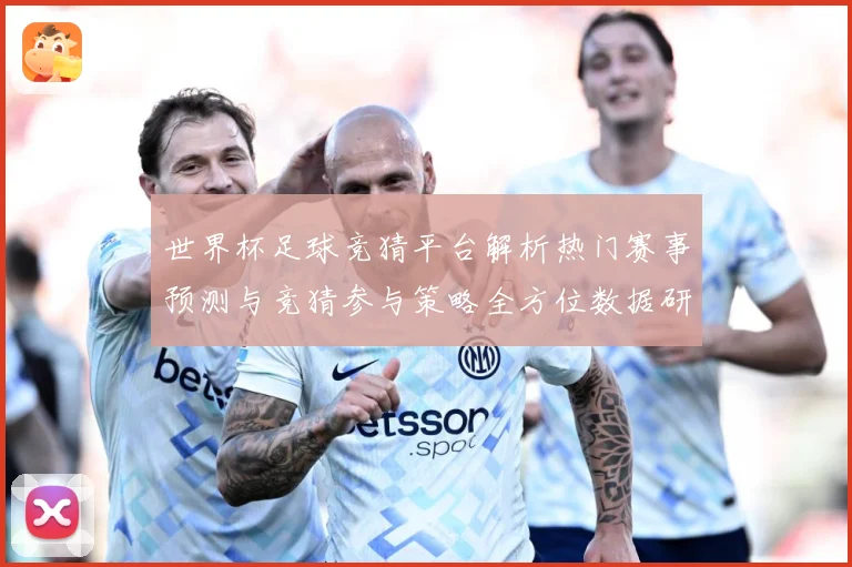 世界杯足球竞猜平台解析热门赛事预测与竞猜参与策略全方位数据研判：最新赛事动态与深度分析