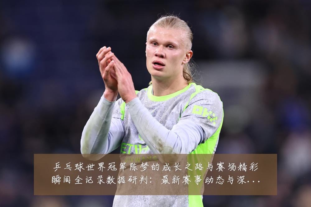 乒乓球世界冠军陈梦的成长之路与赛场精彩瞬间全记录数据研判:最新赛事动态与深度分析