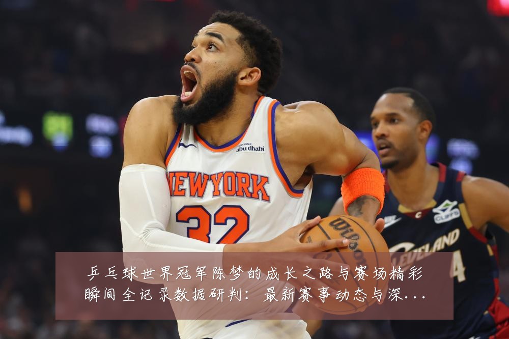 乒乓球世界冠军陈梦的成长之路与赛场精彩瞬间全记录数据研判:最新赛事动态与深度分析