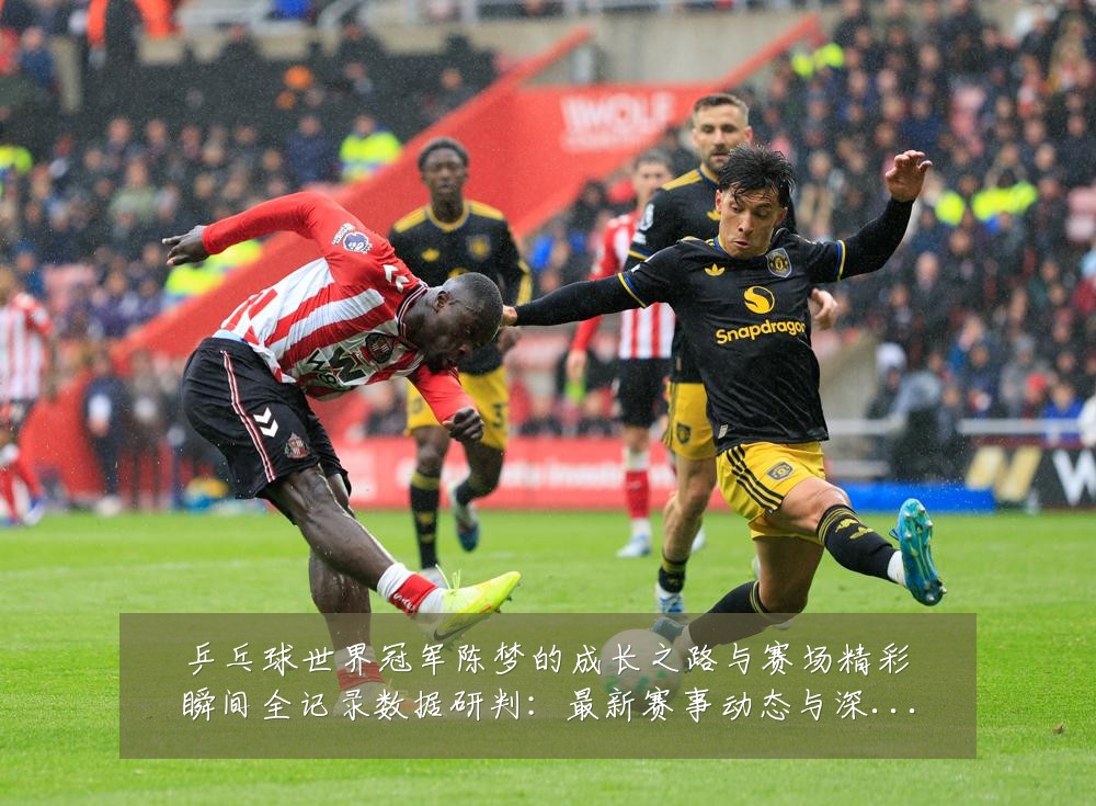 乒乓球世界冠军陈梦的成长之路与赛场精彩瞬间全记录数据研判：最新赛事动态与深度分析