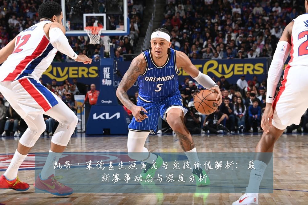 凯蒂·莱德基生涯高光与竞技价值解析：最新赛事动态与深度分析
