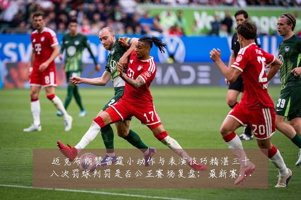 迈克布朗赞雷霆小动作与表演技巧精湛三十八次罚球判罚是否公正赛场复盘：最新赛事动态与深度分析